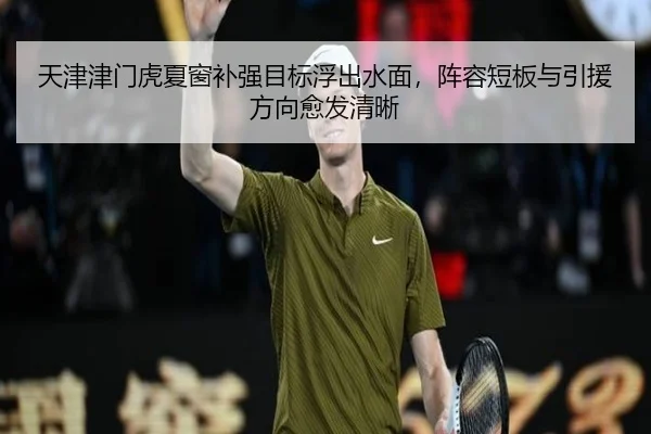 天津津门虎夏窗补强目标浮出水面，阵容短板与引援方向愈发清晰 | kaiyun